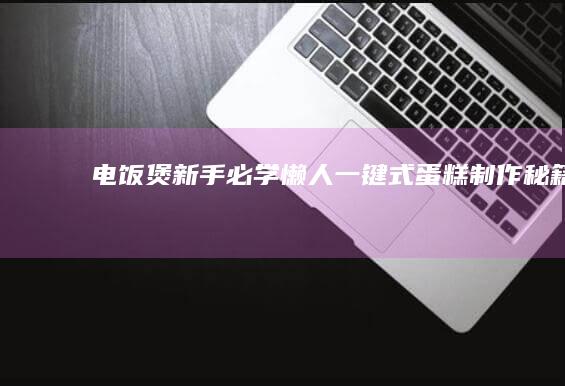 电饭煲新手必学！懒人一键式蛋糕制作秘籍